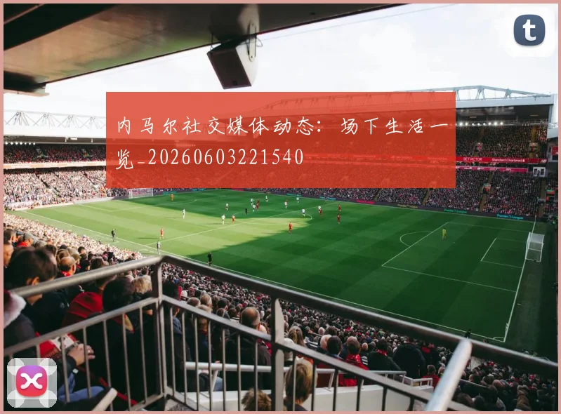 内马尔社交媒体动态：场下生活一览_20260603221540