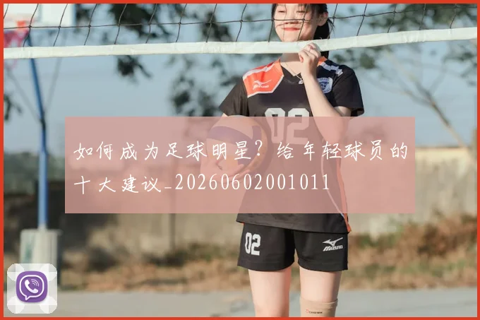 如何成为足球明星？给年轻球员的十大建议_20260602001011