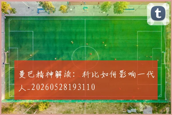 曼巴精神解读：科比如何影响一代人_20260528193110