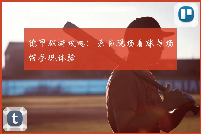 德甲旅游攻略：亲临现场看球与场馆参观体验
