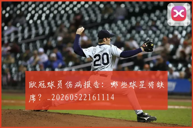 欧冠球员伤病报告：哪些球星将缺席？_20260522161114