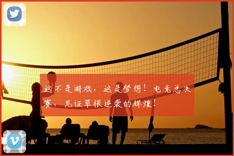 这不是游戏，这是梦想！电竞总决赛，见证草根逆袭的辉煌！