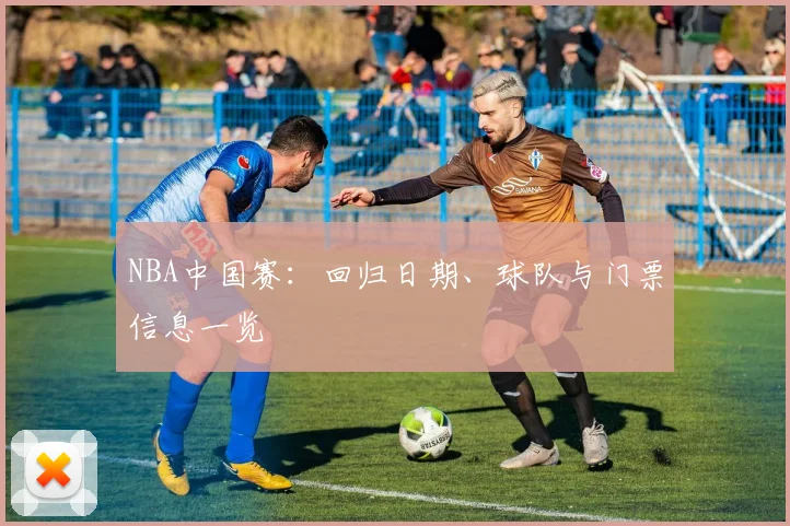 NBA中国赛:回归日期、球队与门票信息一览