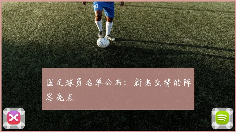 国足球员名单公布:新老交替的阵容亮点