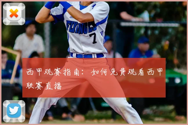 西甲观赛指南：如何免费观看西甲联赛直播
