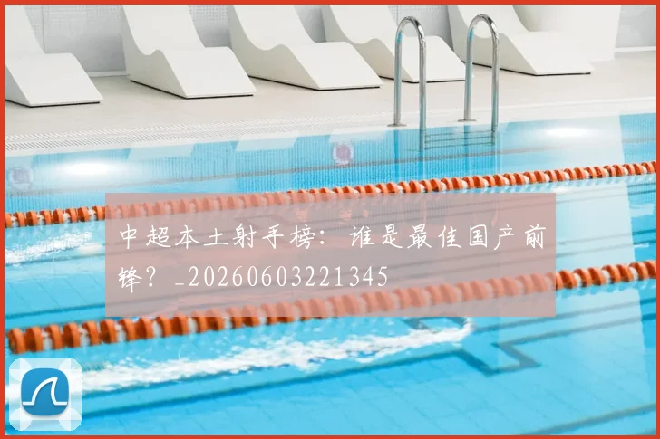 中超本土射手榜：谁是最佳国产前锋？_20260603221345