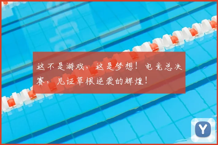 这不是游戏，这是梦想！电竞总决赛，见证草根逆袭的辉煌！