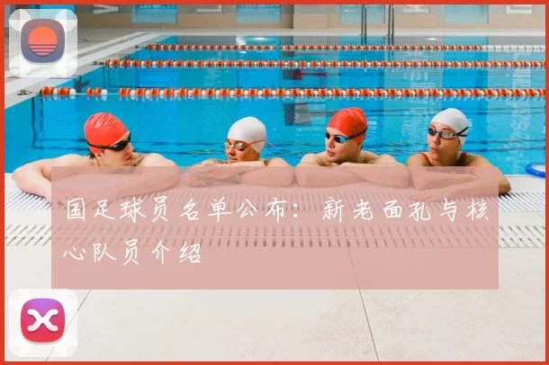 国足球员名单公布:新老面孔与核心队员介绍