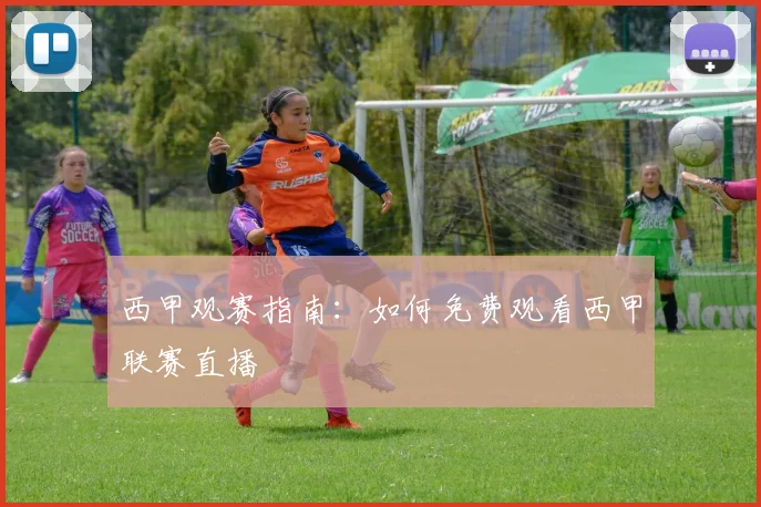 西甲观赛指南：如何免费观看西甲联赛直播
