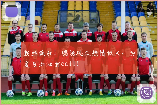 粉丝疯狂！现场观众热情似火，为爱豆加油打call！