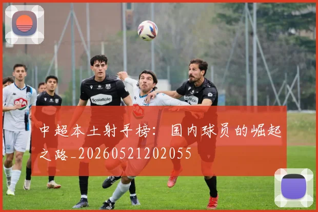 中超本土射手榜:国内球员的崛起之路_20260521202055