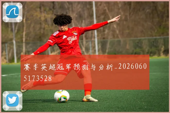 赛季英超冠军预测与分析_20260605173528