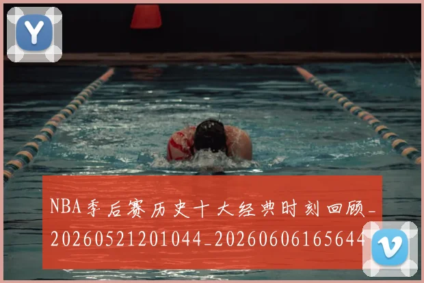 NBA季后赛历史十大经典时刻回顾_20260521201044_20260606165644