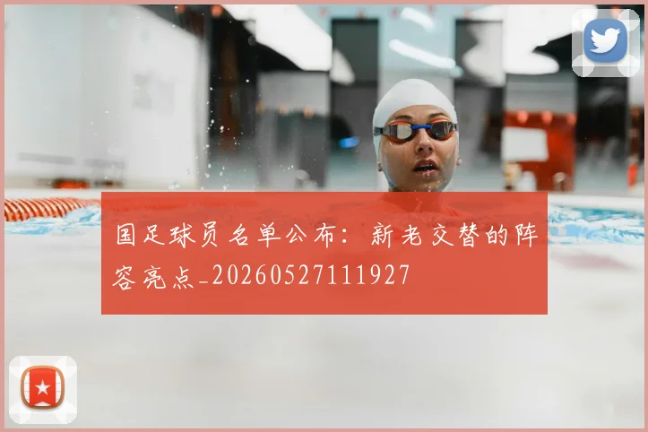 国足球员名单公布：新老交替的阵容亮点_20260527111927