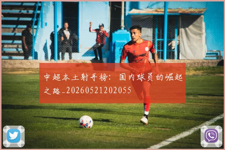 中超本土射手榜：国内球员的崛起之路_20260521202055