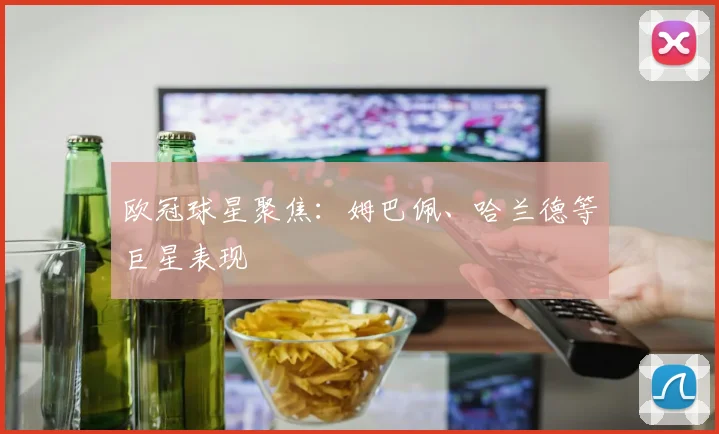 欧冠球星聚焦：姆巴佩、哈兰德等巨星表现
